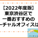 【2022年度版】東京渋谷区で一番おすすめのバーチャルオフィスは？