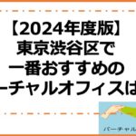 【2024年度版】東京渋谷区で一番おすすめのバーチャルオフィスは？